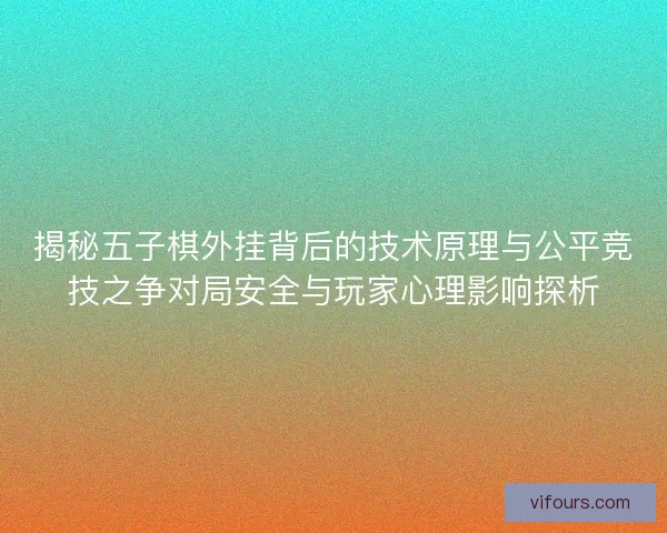 揭秘五子棋外挂背后的技术原理与公平竞技之争对局安全与玩家心理影响探析 揭秘五子棋外挂背后的技术原理与公平竞技之争对局安全与玩家心理影响探析