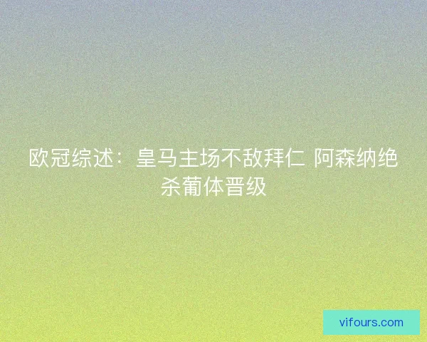 欧冠综述:皇马主场不敌拜仁 阿森纳绝杀葡体晋级 欧冠综述:皇马主场不敌拜仁 阿森纳绝杀葡体晋级
