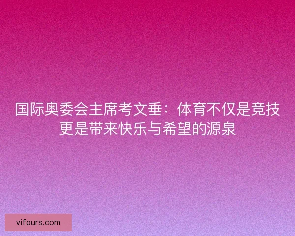 国际奥委会主席考文垂:体育不仅是竞技更是带来快乐与希望的源泉 国际奥委会主席考文垂:体育不仅是竞技更是带来快乐与希望的源泉