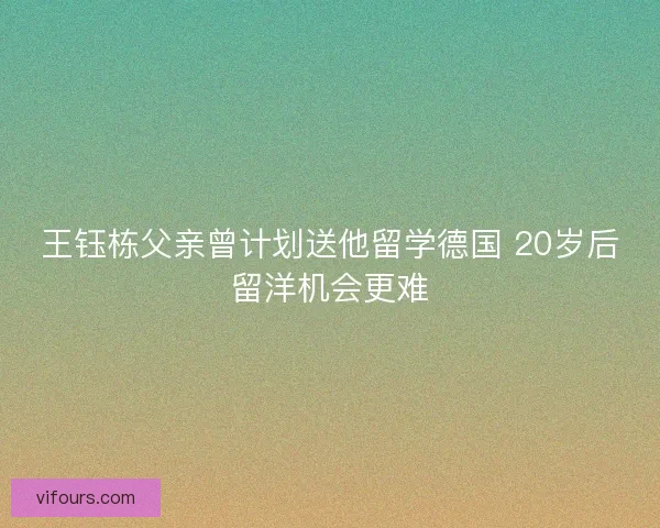 王钰栋父亲曾计划送他留学德国 20岁后留洋机会更难