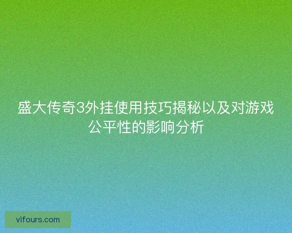 盛大传奇3外挂使用技巧揭秘以及对游戏公平性的影响分析