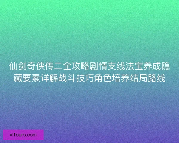 仙剑奇侠传二全攻略剧情支线法宝养成隐藏要素详解战斗技巧角色培养结局路线 仙剑奇侠传二全攻略剧情支线法宝养成隐藏要素详解战斗技巧角色培养结局路线
